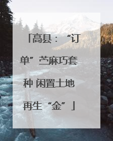 高县：“订单”苎麻巧套种 闲置土地再生“金”
