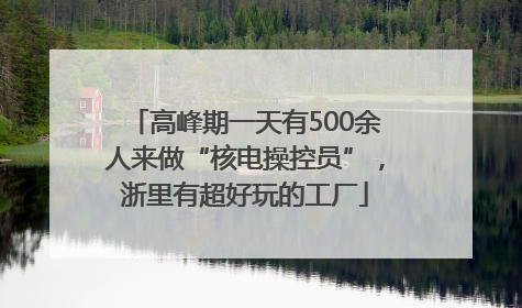 高峰期一天有500余人来做“核电操控员”，浙里有超好玩的工厂