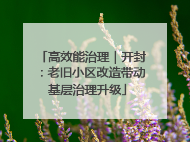 高效能治理｜开封：老旧小区改造带动基层治理升级