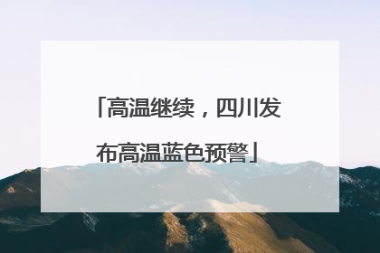 高温继续，四川发布高温蓝色预警