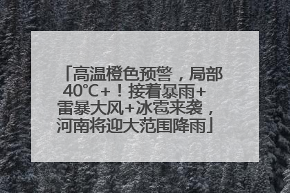 高温橙色预警，局部40℃+！接着暴雨+雷暴大风+冰雹来袭，河南将迎大范围降雨