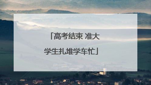 高考结束 准大学生扎堆学车忙