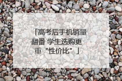 高考后手机销量翻番 学生选购更重“性价比”