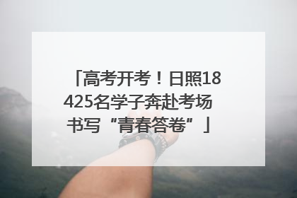 高考开考！日照18425名学子奔赴考场书写“青春答卷”
