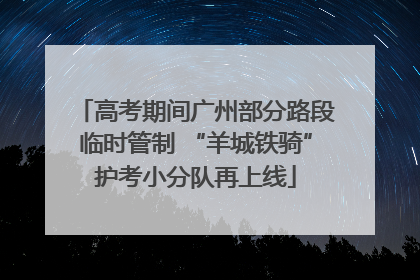 高考期间广州部分路段临时管制 “羊城铁骑”护考小分队再上线
