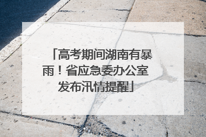 高考期间湖南有暴雨！省应急委办公室发布汛情提醒