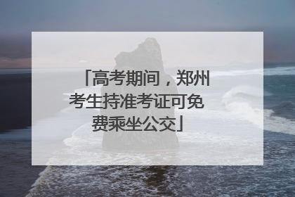 高考期间，郑州考生持准考证可免费乘坐公交