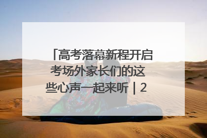 高考落幕新程开启 考场外家长们的这些心声一起来听｜2025四川高考