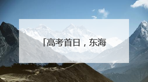 高考首日，东海公安为6534名考生开启全线“护考模式”！