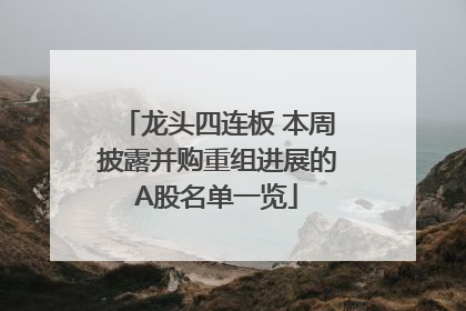 龙头四连板 本周披露并购重组进展的A股名单一览