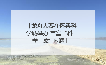 龙舟大赛在怀柔科学城举办 丰富“科学+城”内涵