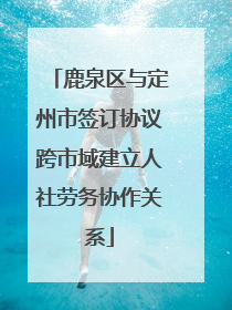 鹿泉区与定州市签订协议跨市域建立人社劳务协作关系