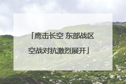 鹰击长空 东部战区空战对抗激烈展开