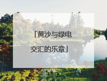 黄沙与绿电交汇的乐章