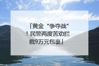 黄金“争夺战”！民警两度苦劝拦截9万元包裹
