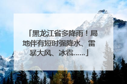 黑龙江省多降雨！局地伴有短时强降水、雷暴大风、冰雹……
