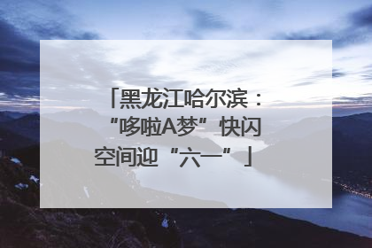 黑龙江哈尔滨：“哆啦A梦”快闪空间迎“六一”