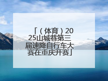 （体育）2025山城巷第三届速降自行车大赛在重庆开赛