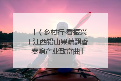 （乡村行·看振兴）江西铅山果蔬飘香 奏响产业致富曲