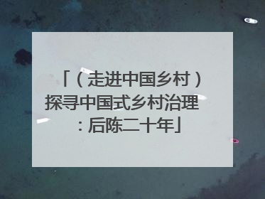（走进中国乡村）探寻中国式乡村治理：后陈二十年