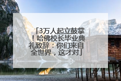 3万人起立鼓掌！哈佛校长毕业典礼致辞：你们来自全世界，这才对