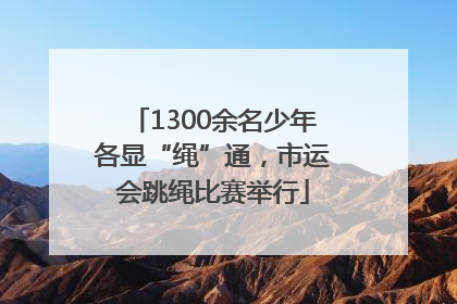 1300余名少年各显“绳”通，市运会跳绳比赛举行