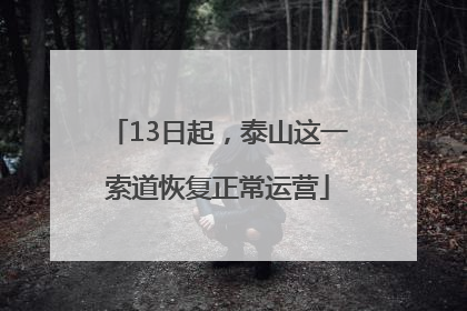 13日起，泰山这一索道恢复正常运营