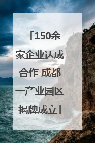 150余家企业达成合作 成都一产业园区揭牌成立