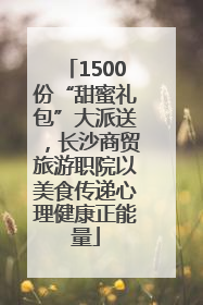1500份“甜蜜礼包”大派送，长沙商贸旅游职院以美食传递心理健康正能量