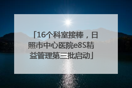 16个科室接棒，日照市中心医院e8S精益管理第三批启动