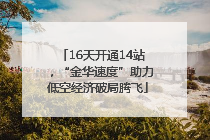16天开通14站，“金华速度”助力低空经济破局腾飞