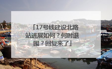 17号线建设北路站进展如何？何时退围？回复来了