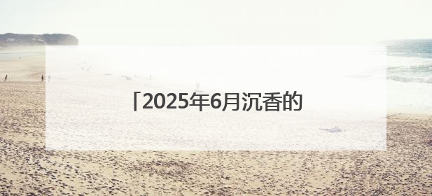 2025年6月沉香的目前价位市场分析报告