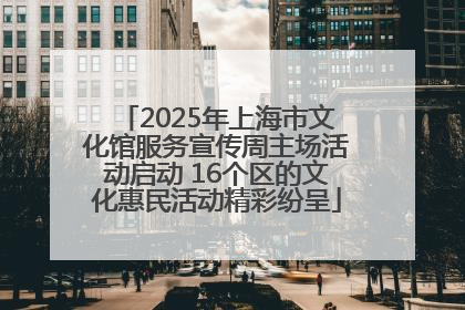 2025年上海市文化馆服务宣传周主场活动启动 16个区的文化惠民活动精彩纷呈