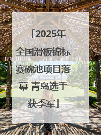 2025年全国滑板锦标赛碗池项目落幕 青岛选手获季军