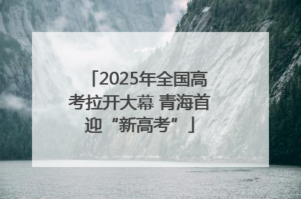 2025年全国高考拉开大幕 青海首迎“新高考”