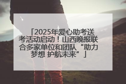 2025年爱心助考送考活动启动！山西晚报联合多家单位和团队“助力梦想 护航未来”