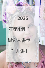 2025年第4期“昆仑大讲堂”开讲