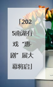 2025南湖有戏“惠·剧”展大幕将启