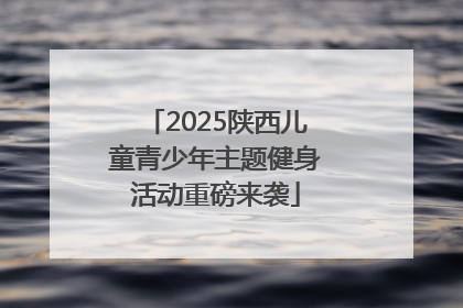 2025陕西儿童青少年主题健身活动重磅来袭