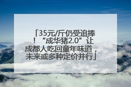 35元/斤仍受追捧！“成华猪2.0”让成都人吃回童年味道，未来或多种定价并行