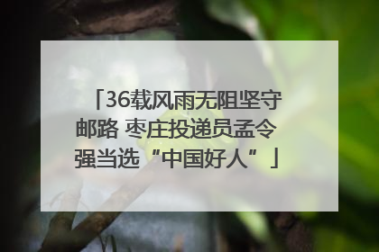 36载风雨无阻坚守邮路 枣庄投递员孟令强当选“中国好人”