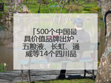 500个中国最具价值品牌出炉，五粮液、长虹、通威等14个四川品牌上榜