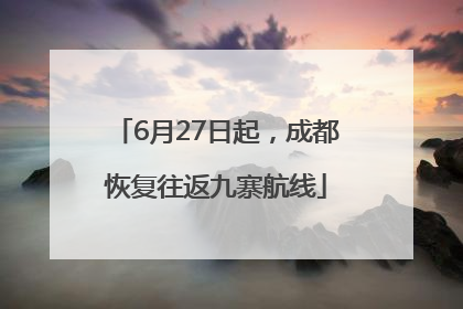 6月27日起，成都恢复往返九寨航线