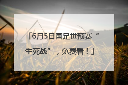 6月5日国足世预赛“生死战”，免费看！