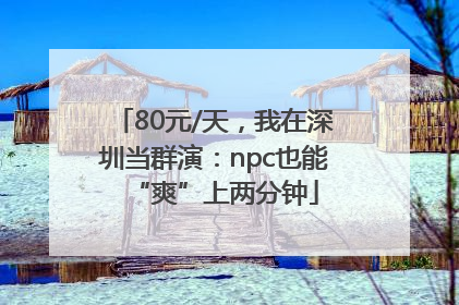 80元/天，我在深圳当群演：npc也能“爽”上两分钟