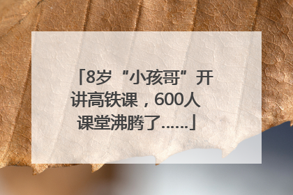 8岁“小孩哥”开讲高铁课，600人课堂沸腾了……