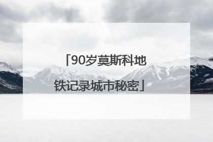 90岁莫斯科地铁记录城市秘密