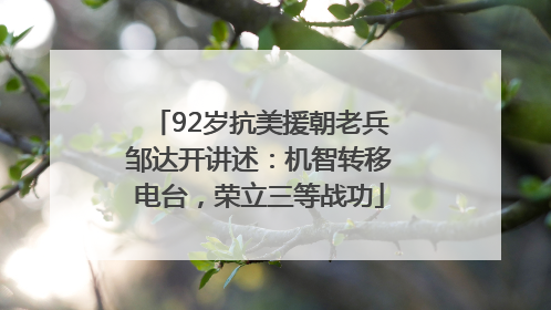 92岁抗美援朝老兵邹达开讲述：机智转移电台，荣立三等战功