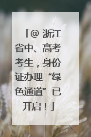 @ 浙江省中、高考考生，身份证办理“绿色通道”已开启！